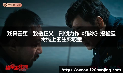 戏骨云集，致敬正义！刑侦力作《猎冰》揭秘缉毒线上的生死较量